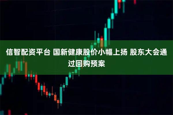 信智配资平台 国新健康股价小幅上扬 股东大会通过回购预案