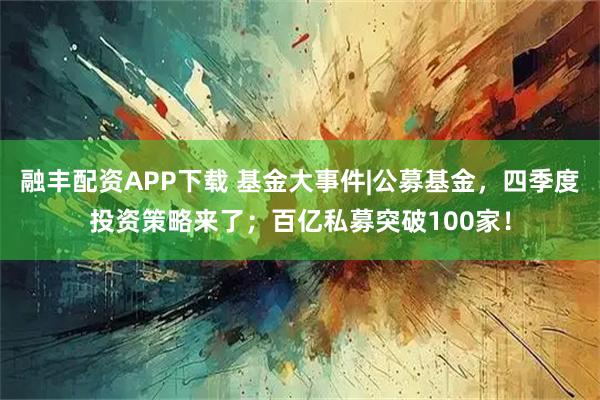融丰配资APP下载 基金大事件|公募基金，四季度投资策略来了；百亿私募突破100家！