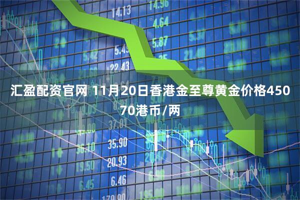汇盈配资官网 11月20日香港金至尊黄金价格45070港币/两