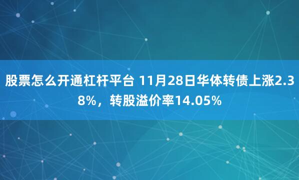 股票怎么开通杠杆平台 11月28日华体转债上涨2.38%，转股溢价率14.05%