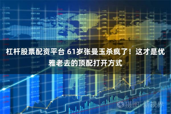 杠杆股票配资平台 61岁张曼玉杀疯了！这才是优雅老去的顶配打开方式
