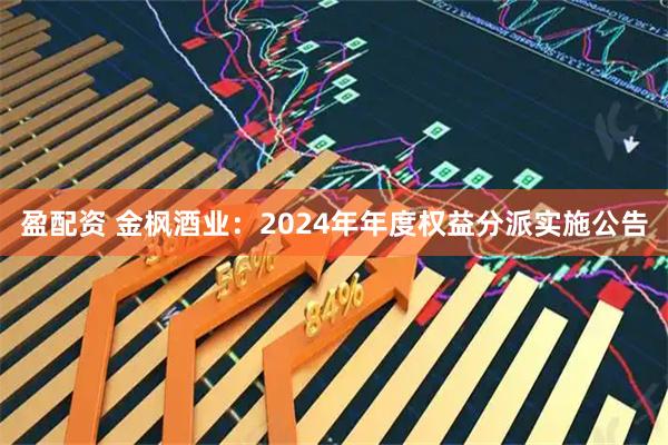 盈配资 金枫酒业：2024年年度权益分派实施公告
