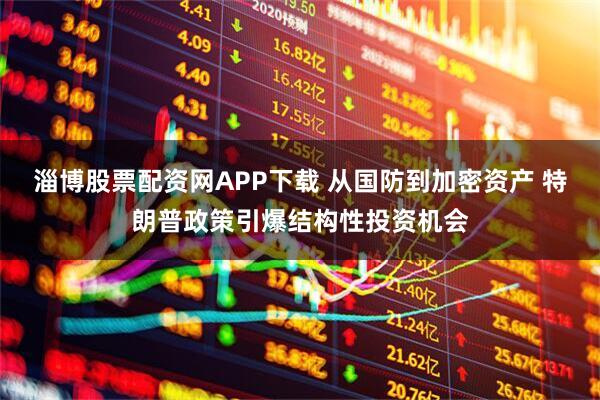 淄博股票配资网APP下载 从国防到加密资产 特朗普政策引爆结构性投资机会