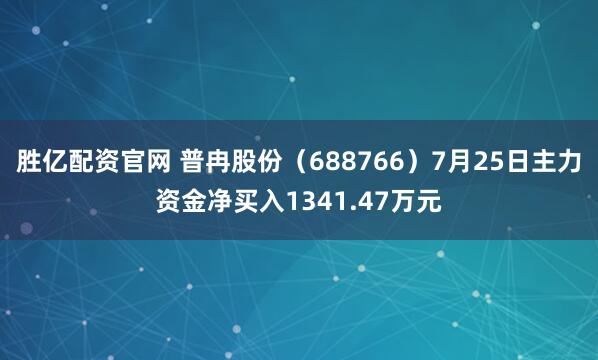 胜亿配资官网 普冉股份（688766）7月25日主力资金净买入1341.47万元