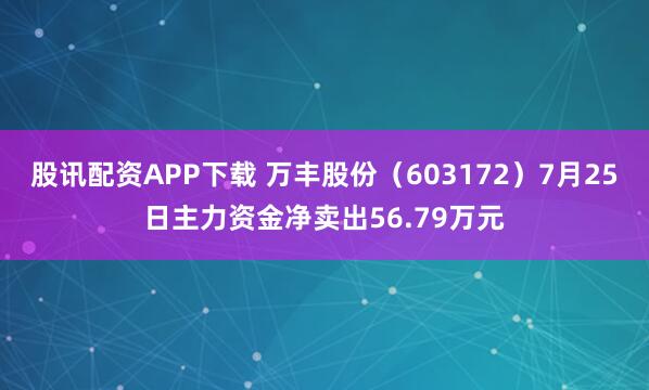 股讯配资APP下载 万丰股份（603172）7月25日主力资金净卖出56.79万元