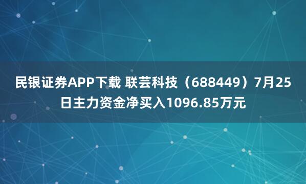 民银证券APP下载 联芸科技（688449）7月25日主力资金净买入1096.85万元