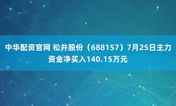 中华配资官网 松井股份（688157）7月25日主力资金净买入140.15万元