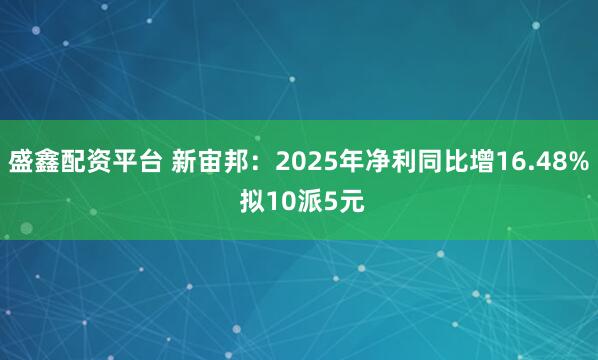 盛鑫配资平台 新宙邦：2025年净利同比增16.48% 拟10派5元